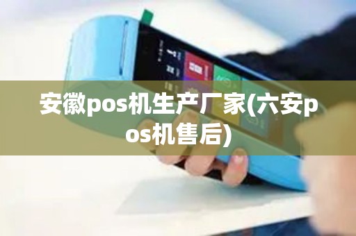 安徽pos机生产厂家(六安pos机售后)