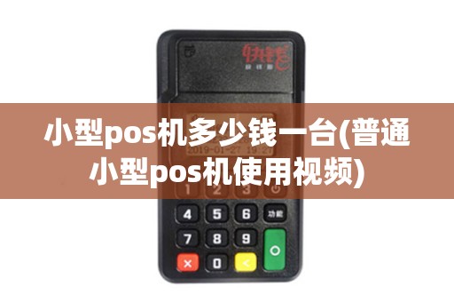 小型pos机多少钱一台(普通小型pos机使用视频)
