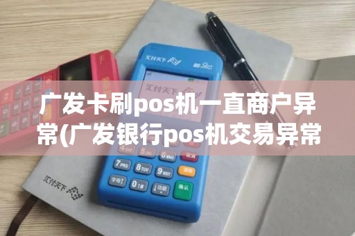 广发卡刷pos机一直商户异常(广发银行pos机交易异常)