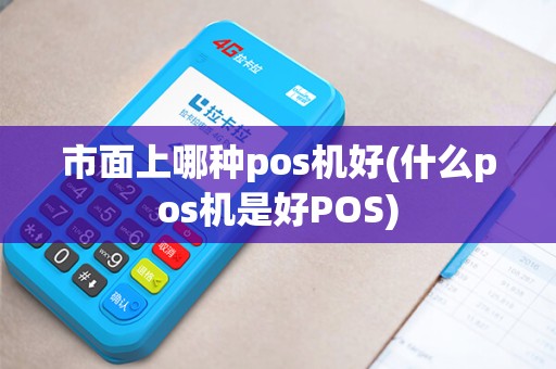 市面上哪种pos机好(什么pos机是好POS)