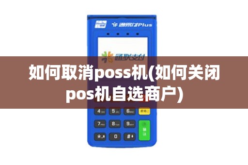 如何取消poss机(如何关闭pos机自选商户)