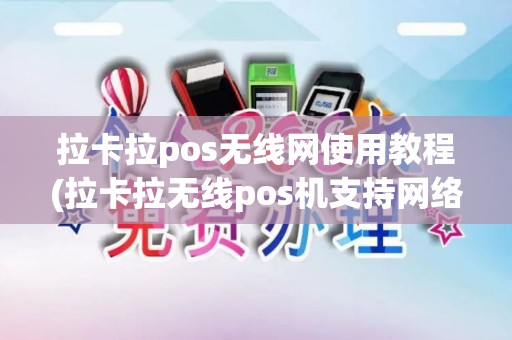 拉卡拉pos无线网使用教程(拉卡拉无线pos机支持网络)