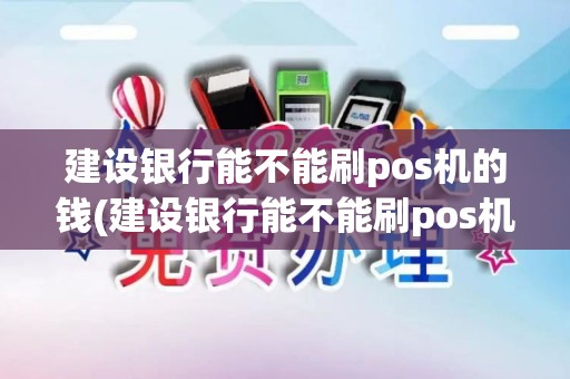 建设银行能不能刷pos机的钱(建设银行能不能刷pos机)