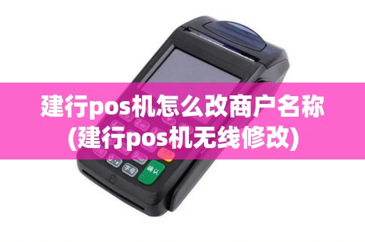 建行pos机怎么改商户名称(建行pos机无线修改)