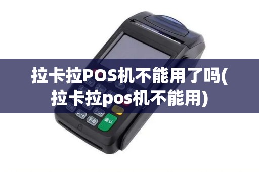 拉卡拉POS机不能用了吗(拉卡拉pos机不能用)