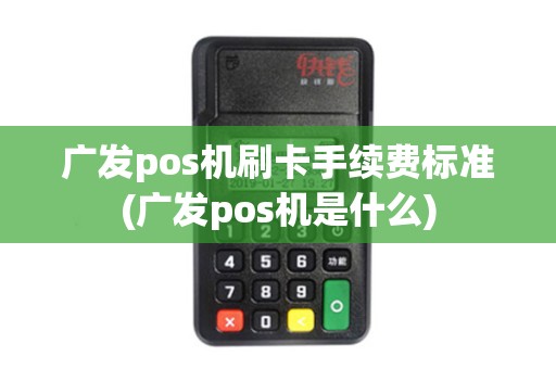 广发pos机刷卡手续费标准(广发pos机是什么)