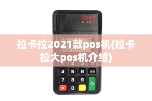 拉卡拉2021款pos机(拉卡拉大pos机介绍)