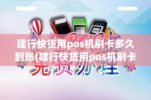 建行快贷用pos机刷卡多久到账(建行快贷用pos机刷卡)