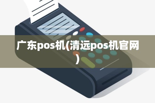 广东pos机(清远pos机官网)