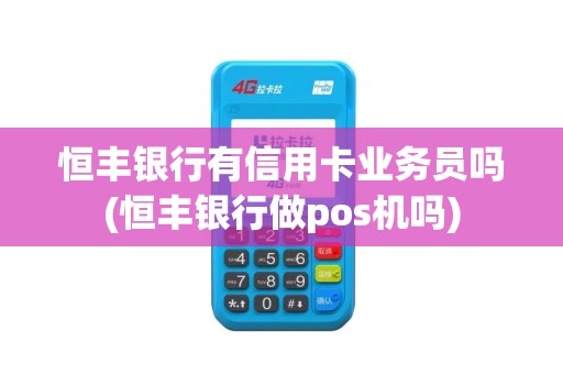 恒丰银行有信用卡业务员吗(恒丰银行做pos机吗)