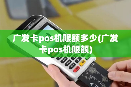 广发卡pos机限额多少(广发卡pos机限额)