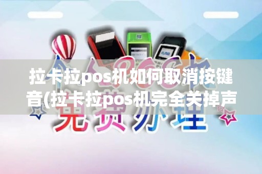 拉卡拉pos机如何取消按键音(拉卡拉pos机完全关掉声音)