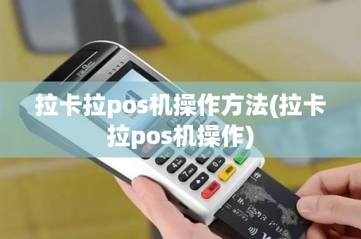 拉卡拉pos机操作方法(拉卡拉pos机操作)