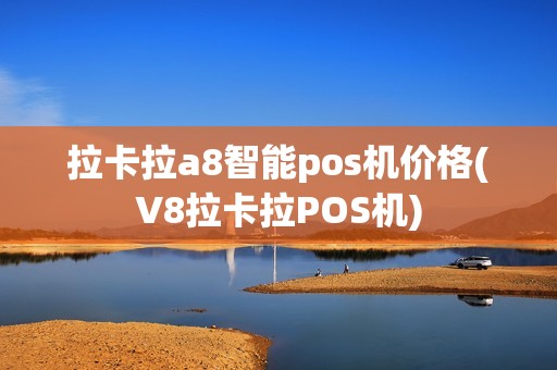 拉卡拉a8智能pos机价格(V8拉卡拉POS机)