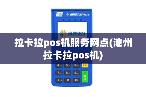 拉卡拉pos机服务网点(池州拉卡拉pos机)
