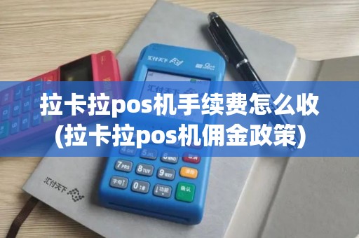 拉卡拉pos机手续费怎么收(拉卡拉pos机佣金政策)