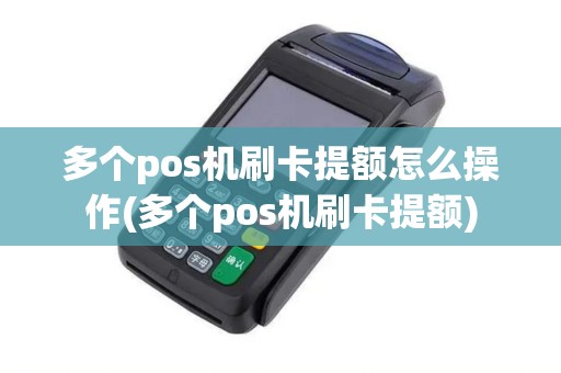 多个pos机刷卡提额怎么操作(多个pos机刷卡提额)