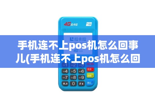 手机连不上pos机怎么回事儿(手机连不上pos机怎么回事)