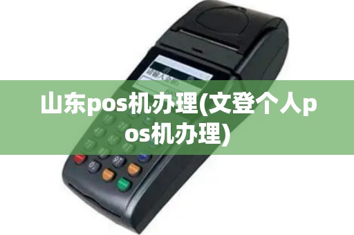 山东pos机办理(文登个人pos机办理)