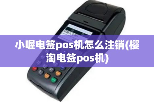小喔电签pos机怎么注销(樱淘电签pos机)