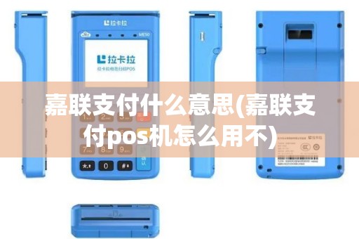 嘉联支付什么意思(嘉联支付pos机怎么用不)