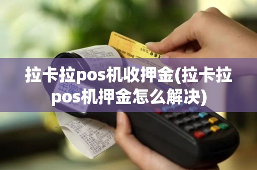 拉卡拉pos机收押金(拉卡拉pos机押金怎么解决)