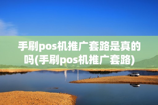 手刷pos机推广套路是真的吗(手刷pos机推广套路)