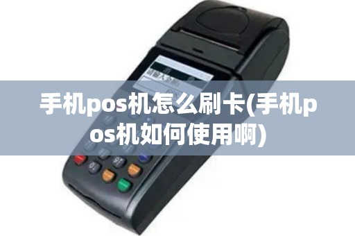 手机pos机怎么刷卡(手机pos机如何使用啊)