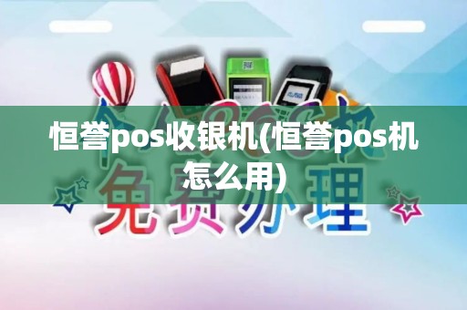 恒誉pos收银机(恒誉pos机怎么用)