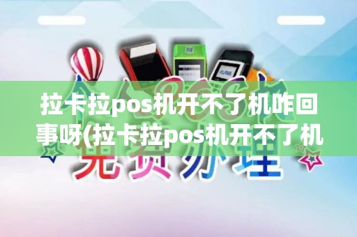 拉卡拉pos机开不了机咋回事呀(拉卡拉pos机开不了机咋回事)