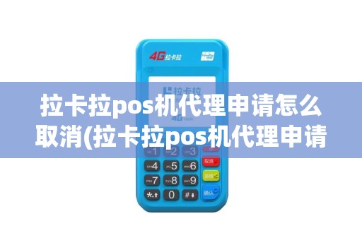 拉卡拉pos机代理申请怎么取消(拉卡拉pos机代理申请)