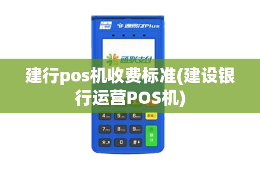 建行pos机收费标准(建设银行运营POS机)