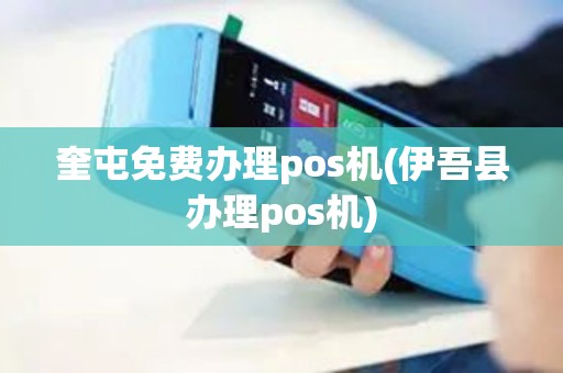 奎屯免费办理pos机(伊吾县办理pos机)
