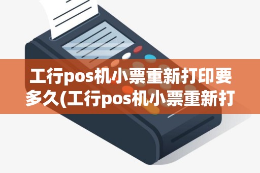 工行pos机小票重新打印要多久(工行pos机小票重新打印)