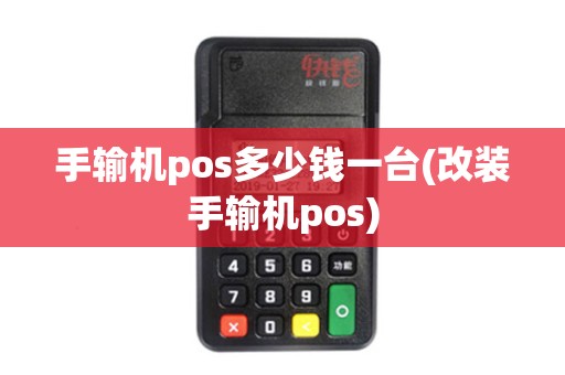 手输机pos多少钱一台(改装手输机pos)