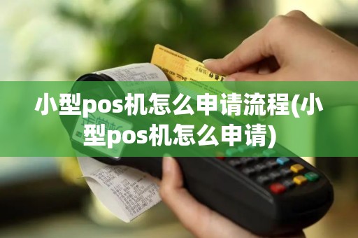 小型pos机怎么申请流程(小型pos机怎么申请)