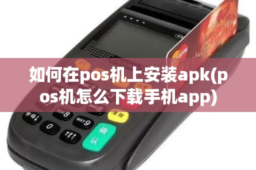 如何在pos机上安装apk(pos机怎么下载手机app)