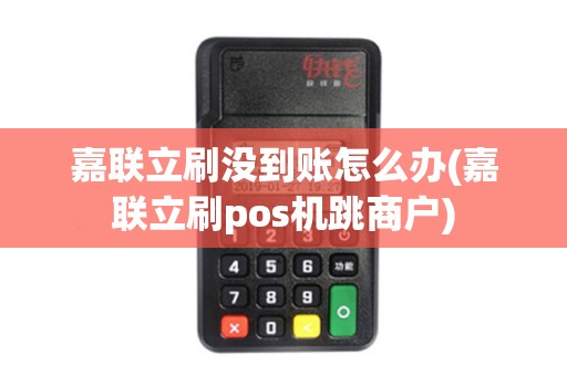 嘉联立刷没到账怎么办(嘉联立刷pos机跳商户)