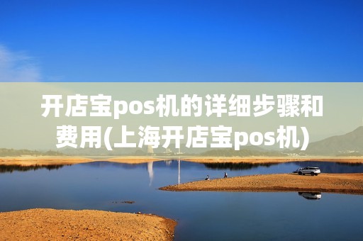 开店宝pos机的详细步骤和费用(上海开店宝pos机)