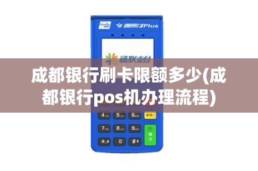 成都银行刷卡限额多少(成都银行pos机办理流程)
