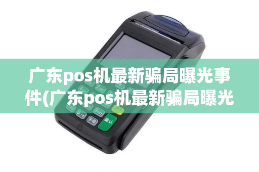 广东pos机最新骗局曝光事件(广东pos机最新骗局曝光)