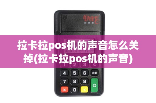 拉卡拉pos机的声音怎么关掉(拉卡拉pos机的声音)