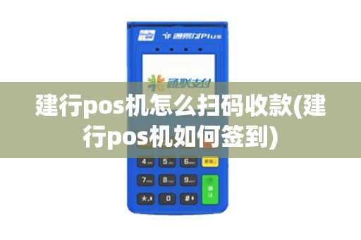 建行pos机怎么扫码收款(建行pos机如何签到)