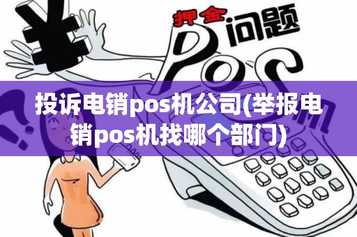 投诉电销pos机公司(举报电销pos机找哪个部门)