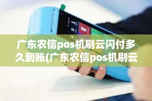 广东农信pos机刷云闪付多久到账(广东农信pos机刷云闪付)