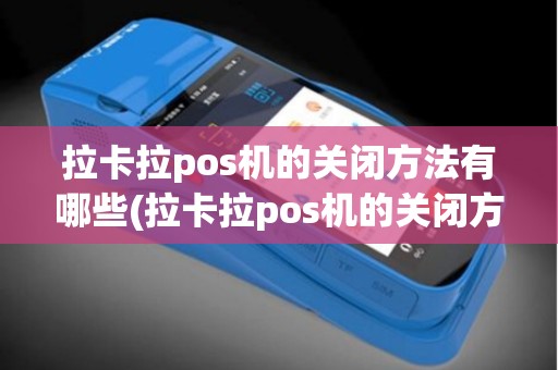 拉卡拉pos机的关闭方法有哪些(拉卡拉pos机的关闭方法)