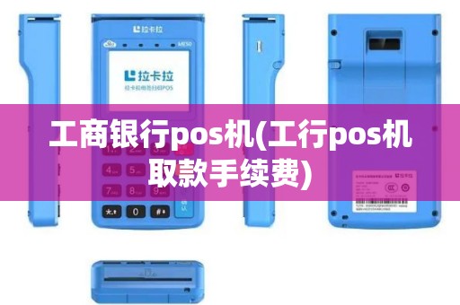 工商银行pos机(工行pos机取款手续费)