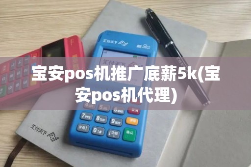 宝安pos机推广底薪5k(宝安pos机代理)