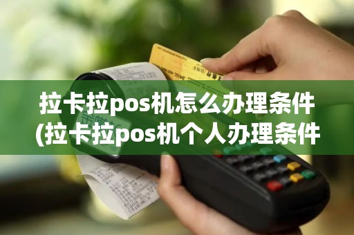 拉卡拉pos机怎么办理条件(拉卡拉pos机个人办理条件)