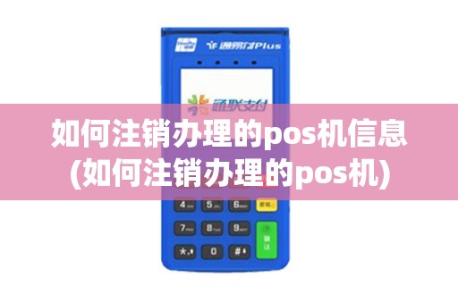 如何注销办理的pos机信息(如何注销办理的pos机)